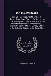 Mr. Munchausen: Being a True Account of Some of the Recent Adventures Beyond the Styx of the Late Hieronymus Carl Friedrich, Sometime Baron Munchausen of Bodenwerde