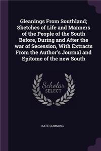 Gleanings From Southland; Sketches of Life and Manners of the People of the South Before, During and After the war of Secession, With Extracts From the Author's Journal and Epitome of the new South