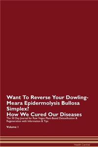 Want To Reverse Your Dowling-Meara Epidermolysis Bullosa Simplex? How We Cured Our Diseases. The 30 Day Journal for Raw Vegan Plant-Based Detoxification & Regeneration with Information & Tips Volume 1