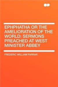 Ephphatha or the Amelioration of the World: Sermons Preached at West Minister Abbey