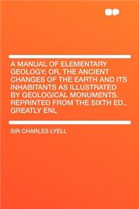 A Manual of Elementary Geology; Or, the Ancient Changes of the Earth and Its Inhabitants as Illustrated by Geological Monuments. Reprinted from the