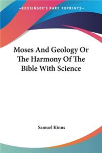 Moses And Geology Or The Harmony Of The Bible With Science