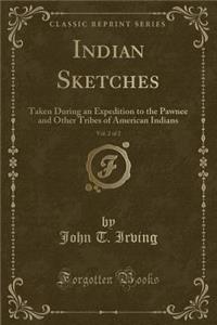 Indian Sketches, Vol. 2 of 2: Taken During an Expedition to the Pawnee and Other Tribes of American Indians (Classic Reprint)