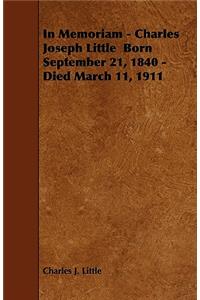In Memoriam - Charles Joseph Little Born September 21, 1840 - Died March 11, 1911