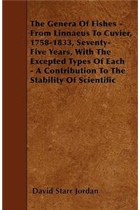 The Genera of Fishes - From Linnaeus to Cuvier, 1758-1833, Seventy-Five Years, with the Excepted Types of Each - A Contribution to the Stability of Sc
