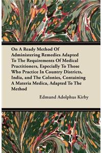 On A Ready Method Of Administering Remedies Adapted To The Requirements Of Medical Practitioners, Especially To Those Who Practice In Country Districts, India, and The Colonies, Containing A Materia Medica, Adapted To The Method