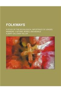 Folkways; A Study of the Sociological Importance of Usages, Manners, Customs, Mores, and Morals