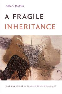 Fragile Inheritance: Radical Stakes in Contemporary Indian Art