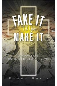 Fake It 'Til You Make It: And Don't Quit Until Your Blessings Come