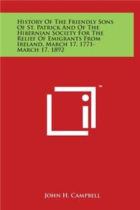 History of the Friendly Sons of St. Patrick and of the Hibernian Society for the Relief of Emigrants from Ireland, March 17, 1771-March 17, 1892