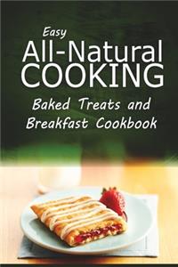 Easy All-Natural Cooking - Baked Treats and Breakfast Cookbook