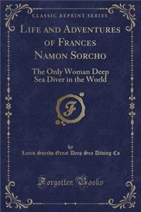 Life and Adventures of Frances Namon Sorcho: The Only Woman Deep Sea Diver in the World (Classic Reprint)