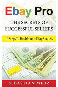Ebay Pro - The Secrets of Successful Sellers: 10 Steps to Double Your Ebay Success