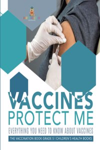 Vaccines Protect Me Everything You Need to Know About Vaccines the Vaccination Book Grade 5 Children's Health Books
