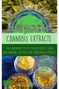 Beyond Cannabis Extracts: The Handbook to DIY Concentrates, Hash and Original Methods for Marijuana Extracts