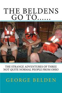 Beldens Go To......: The Strange Adventures of Three Not Quite Normal People From Ohio