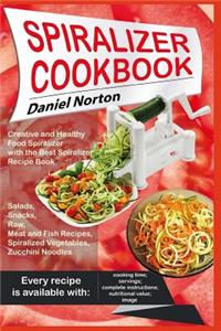 Spiralizer Cookbook: Creative and Healthy Food Spiralizer with the Best Spiralizer Recipe Book (Salads, Snacks, Raw, Meat and Fish Recipes, Spiralized Vegetables, Zucchi