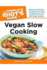 The Complete Idiot's Guide to Vegan Slow Cooking: Enjoy the Delicious Convenience of Slow Cooking with Over 240 Vegan Recipes