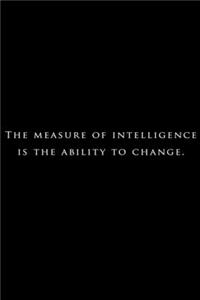 The measure of intelligence is the ability to change