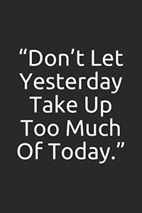 Don't Let Yesterday Take Up Too Much Of Today.