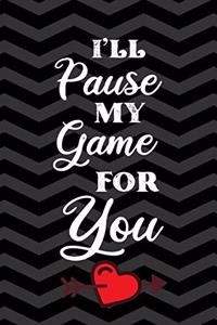 I'll Pause My Game For You
