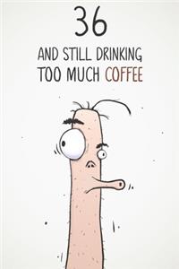 36 & Still Drinking Too Much Coffee
