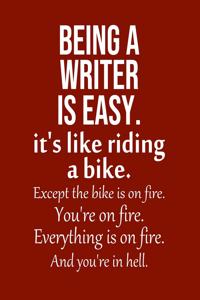 Being a Writer is Easy. It's like riding a bike. Except the bike is on fire. You're on fire. Everything is on fire. And you're in hell.