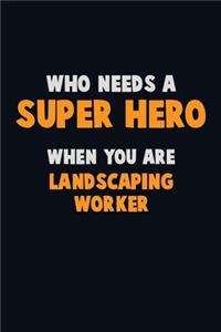 Who Need A SUPER HERO, When You Are Landscaping Worker