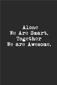 Alone We Are Smart. Together We are Awesome. Lined Notebook Journal