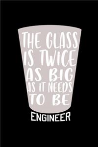 The glass is twice as big as it needs to be engineer