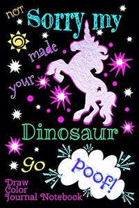 Not Sorry My Unicorn Made Your Dinosaur Go Poof! Draw Color Journal Notebook