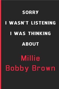 Sorry I Wasn't Listening I Was Thinking About Millie Bobby Brown