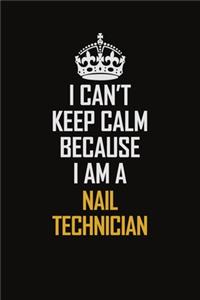 I Can't Keep Calm Because I Am A Nail Technician