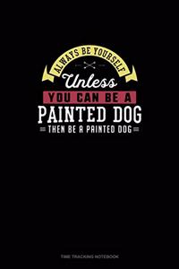 Always Be Yourself Unless You Can Be A Painted Dog Then Be A Painted Dog