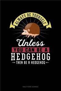 Always Be Yourself Unless You Can Be A Hedgehog Then Be A Hedgehog