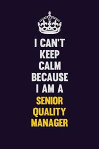 I Can't Keep Calm Because I Am A Senior Quality Manager