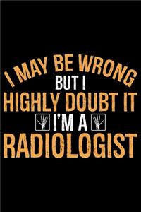 I May Be Wrong But I Highly Doubt It I'm A Radiologist