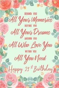 Behind You All Your Memories. Before You All Your Dreams. Around You All Who Love You. Within You All You Need. Happy 21st Birthday