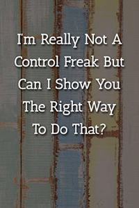 I'm Really Not A Control Freak But Can I Show You The Right Way To Do That? Notebook