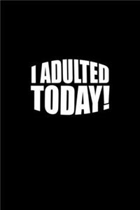 I Adulted Today!