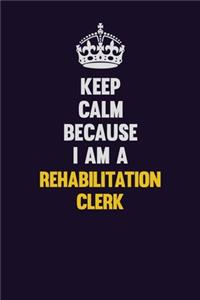 Keep Calm Because I Am A Rehabilitation Clerk