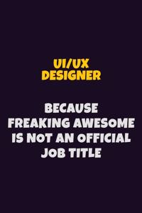 UI/UX designer, Because Freaking Awesome Is Not An Official Job Title