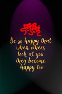 Be So Happy That When Others Look At You They Become Happy Too