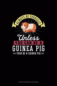 Always Be Yourself Unless You Can Be A Guinea Pig Then Be A Guinea Pig