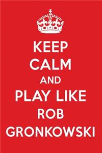 Keep Calm and Play Like Rob Gronkowski: Rob Gronkowski Designer Notebook