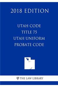 Utah Code - Title 75 - Utah Uniform Probate Code (2018 Edition)