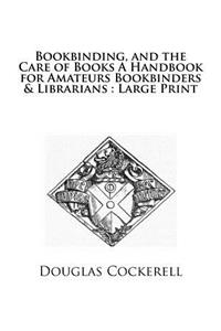 Bookbinding, and the Care of Books A Handbook for Amateurs Bookbinders & Librarians