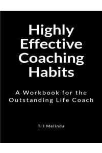 Highly Effective Coaching Habits: A Workbook for the Outstanding Life Coach