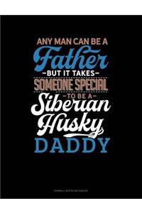 Any Man Can Be a Father But It Takes Someone Special to Be a Siberian Husky Daddy