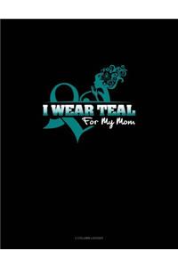 I Wear Teal for My Mom